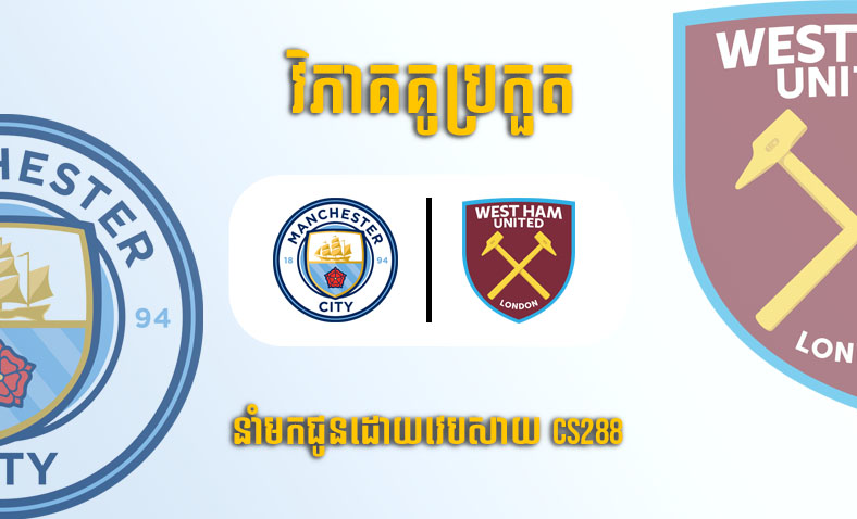 ព្យាករណ៍គូ​ Manchester City vs West Ham ម៉ោង២ ថ្ងៃទី៤ឧសភា​